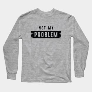 Not My Problem Long Sleeve T-Shirt